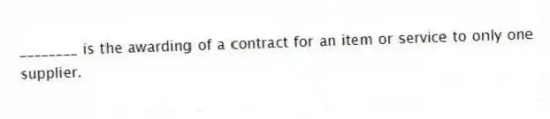 ________ is the awarding of a contract for an item or service to only one supplier.