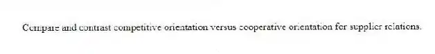 Compare and contrast competitive orientation versus cooperative orientation for supplier relations.