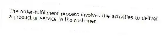 The order-fulfillment process involves the activities to deliver a product or service to the customer.