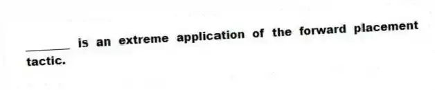 ________ is an extreme application of the forward placement tactic.