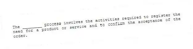 The ________ process involves the activities required to register the need for a product or service and to confirm the acceptance of the order.