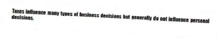 Taxes influence many types of business decisions but generally do not influence personal decisions.