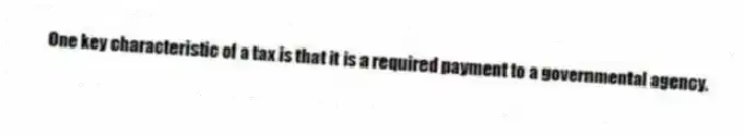 One key characteristic of a tax is that it is a required payment to a governmental agency.