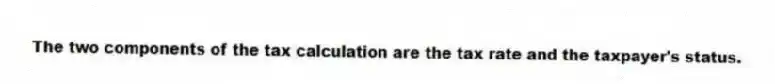 The two components of the tax calculation are the tax rate and the taxpayer's status.