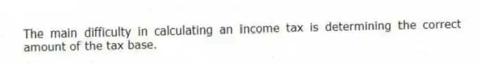 The main difficulty in calculating an income tax is determining the correct amount of the tax base.