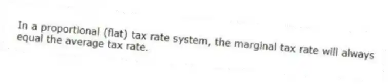 In a proportional (flat) tax rate system, the marginal tax rate will always equal the average tax rate.
