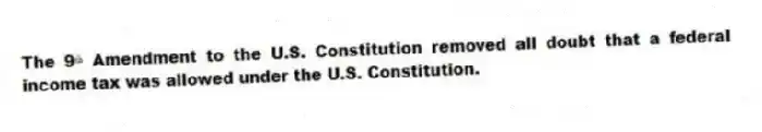 The 9ᵗʰ Amendment to the U.S. Constitution removed all doubt that a federal income tax was allowed under the U.S. Constitution.