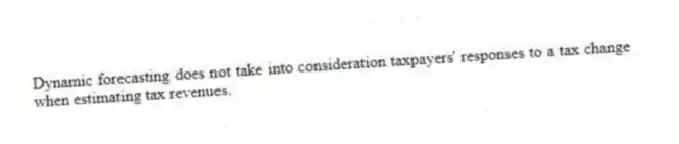 Dynamic forecasting does not take into consideration taxpayers' responses to a tax change when estimating tax revenues.