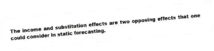 The income and substitution effects are two opposing effects that one could consider in static forecasting.