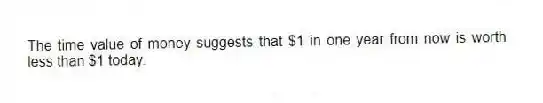 The time value of money suggests that $1 in one year from now is worth less than $1 today.