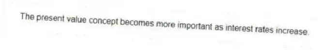 The present value concept becomes more important as interest rates increase.
