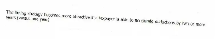 The timing strategy becomes more attractive if a taxpayer is able to accelerate deductions by two or more years (versus one year).