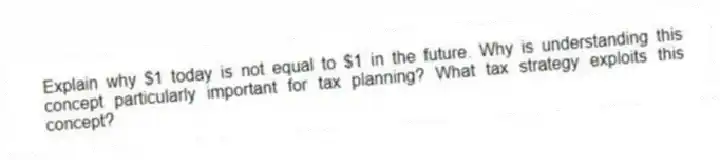 Explain why $1 today is not equal to $1 in the future. Why is understanding this concept particularly important for tax planning? What tax strategy exploits this concept?