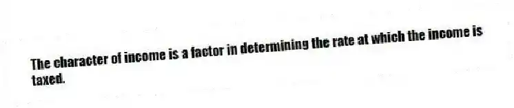 The character of income is a factor in determining the rate at which the income is taxed.