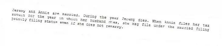 Jeremy and Annie are married. During the year Jeremy dies. When Annie files her tax return for the year in which her husband dies, she may file under the married filing jointly filing status even if she does not remarry.