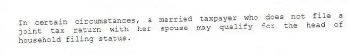 In certain circumstances, a married taxpayer who does not file a joint tax return with her spouse may qualify for the head of household filing status.