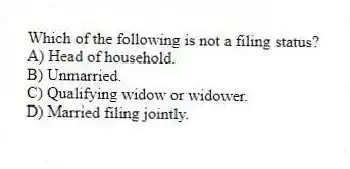 Which of the following is not a filing status?
A) Head of household.
B) Unmarried.
C) Qualifying widow or widower.
D) Married filing jointly.