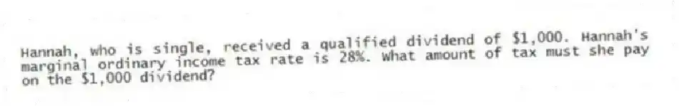 Hannah, who is single, received a qualified dividend of $1,000. Hannah's marginal ordinary income tax rate is 28%. What amount of tax must she pay on the $1,000 dividend?