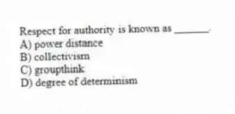 Respect for authority is known as ______.
A) power distance
B) collectivism
C) groupthink
D) degree of determinism