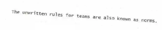The unwritten rules for teams are also known as norms.