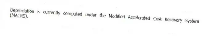 Depreciation is currently computed under the Modified Accelerated Cost Recovery System (MACRS).