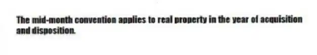 The mid-month convention applies to real property in the year of acquisition and disposition.
