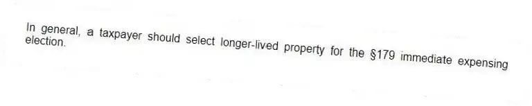 In general, a taxpayer should select longer-lived property for the §179 immediate expensing election.