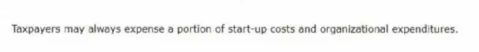 Taxpayers may always expense a portion of start-up costs and organizational expenditures.