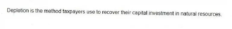 Depletion is the method taxpayers use to recover their capital investment in natural resources.