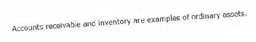 Accounts receivable and inventory are examples of ordinary assets.