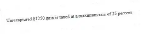 Unrecaptured §1250 gain is taxed at a maximum rate of 25 percent.