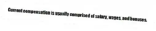 Current compensation is usually comprised of salary, wages, and bonuses.