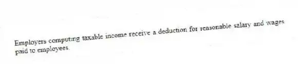 Employers computing taxable income receive a deduction for reasonable salary and wages paid to employees.