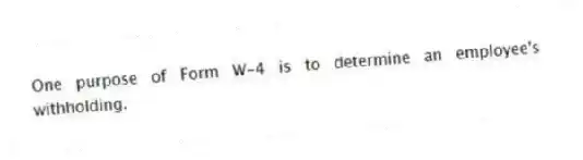 One purpose of Form W-4 is to determine an employee's withholding.
