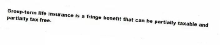 Group-term life insurance is a fringe benefit that can be partially taxable and partially tax free.