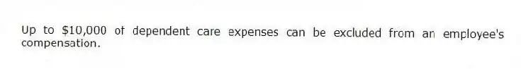 Up to $10,000 of dependent care expenses can be excluded from an employee's compensation.