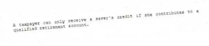 A taxpayer can only receive a saver's credit if she contributes to a qualified retirement account.