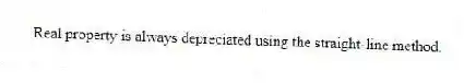 Real property is always depreciated using the straight-line method.