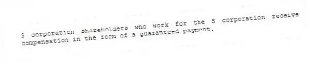 S corporation shareholders who work for the S corporation receive compensation in the form of a guaranteed payment.