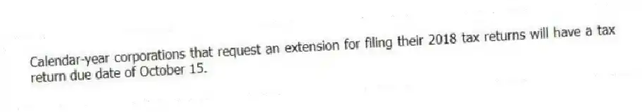 Calendar-year corporations that request an extension for filing their 2018 tax returns will have a tax return due date of October 15.