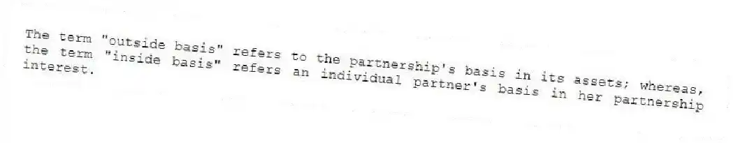 The term "outside basis" refers to the partnership's basis in its assets; whereas, the term "inside basis" refers an individual partner's basis in her partnership interest.