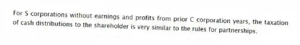 For S corporations without earnings and profits from prior C corporation years, the taxation of cash distributions to the shareholder is very similar to the rules for partnerships.