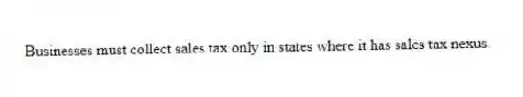 Businesses must collect sales tax only in states where it has sales tax nexus.