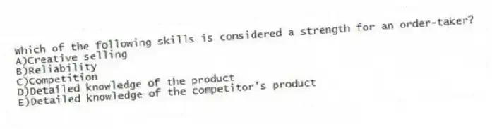 Which of the following skills is considered a strength for an order-taker?
A)Creative selling
B)Reliability
C)Competition
D)Detailed knowledge of the product
E)Detailed knowledge of the competitor's product