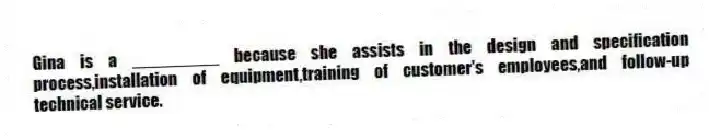 Gina is a _________ because she assists in the design and specification process,installation of equipment,training of customer's employees,and follow-up technical service.