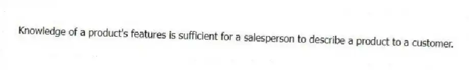 Knowledge of a product's features is sufficient for a salesperson to describe a product to a customer.