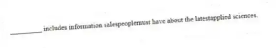 _________ includes information salespeoplemust have about the latestapplied sciences.