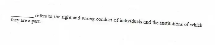 _________ refers to the right and wrong conduct of individuals and the institutions of which they are a part.