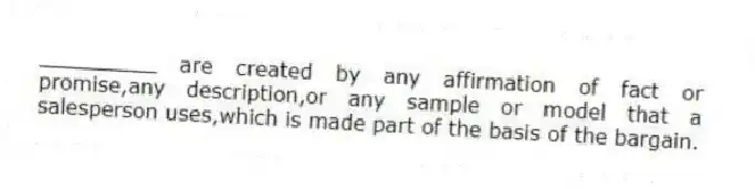 _________ are created by any affirmation of fact or promise,any description,or any sample or model that a salesperson uses,which is made part of the basis of the bargain.