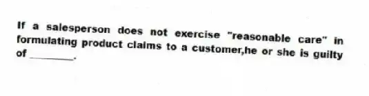 If a salesperson does not exercise "reasonable care" in formulating product claims to a customer,he or she is guilty of _________.
